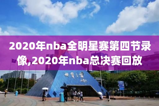 2020年nba全明星赛第四节录像,2020年nba总决赛回放