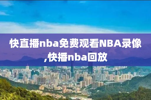 快直播nba免费观看NBA录像,快播nba回放