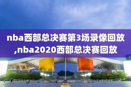 nba西部总决赛第3场录像回放,nba2020西部总决赛回放