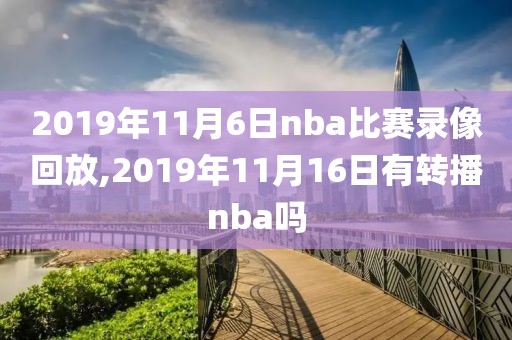 2019年11月6日nba比赛录像回放,2019年11月16日有转播nba吗