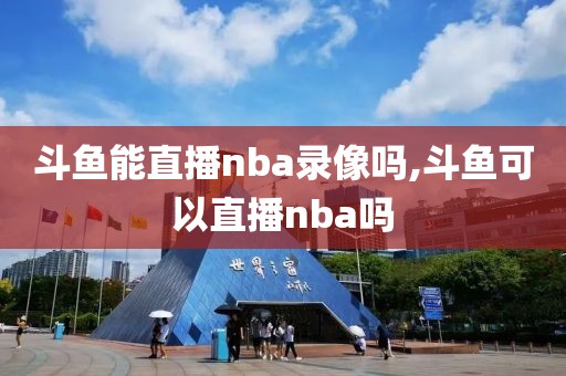 斗鱼能直播nba录像吗,斗鱼可以直播nba吗