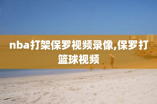 nba打架保罗视频录像,保罗打篮球视频