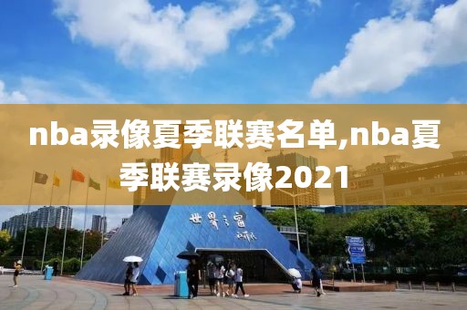 nba录像夏季联赛名单,nba夏季联赛录像2021