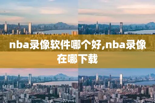 nba录像软件哪个好,nba录像在哪下载