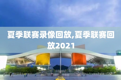 夏季联赛录像回放,夏季联赛回放2021