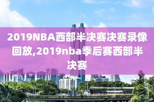 2019NBA西部半决赛决赛录像回放,2019nba季后赛西部半决赛
