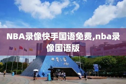 NBA录像快手国语免费,nba录像国语版