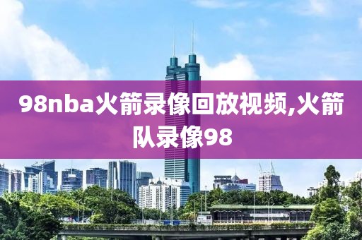 98nba火箭录像回放视频,火箭队录像98