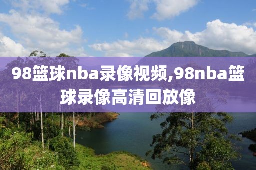 98篮球nba录像视频,98nba篮球录像高清回放像