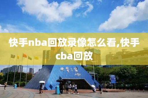 快手nba回放录像怎么看,快手cba回放