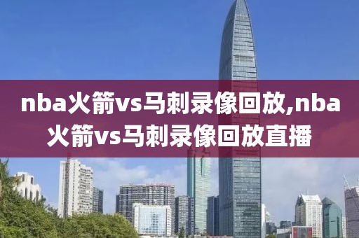 nba火箭vs马刺录像回放,nba火箭vs马刺录像回放直播