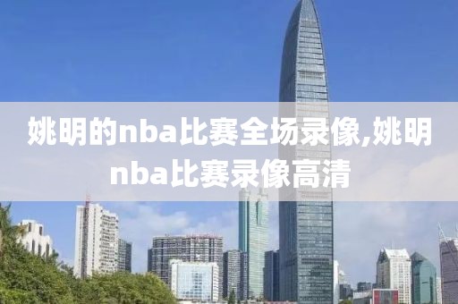 姚明的nba比赛全场录像,姚明nba比赛录像高清