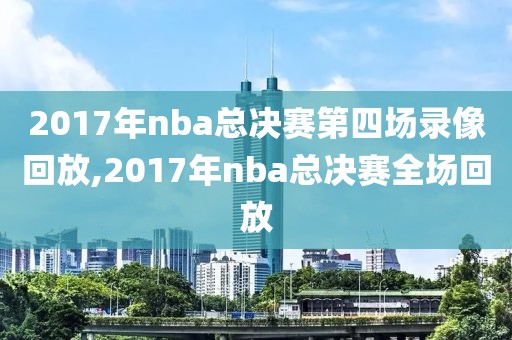 2017年nba总决赛第四场录像回放,2017年nba总决赛全场回放