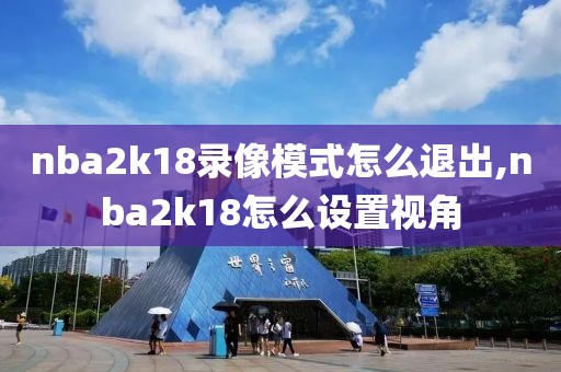 nba2k18录像模式怎么退出,nba2k18怎么设置视角
