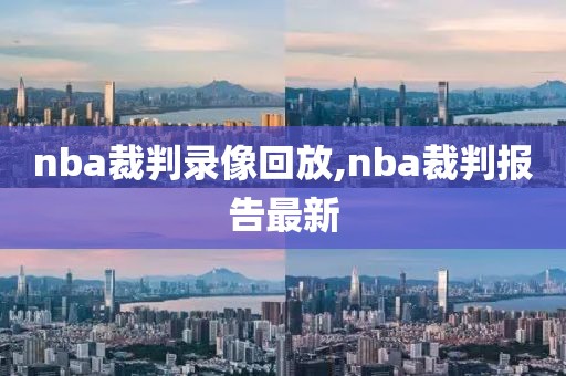 nba裁判录像回放,nba裁判报告最新