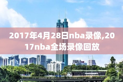 2017年4月28日nba录像,2017nba全场录像回放