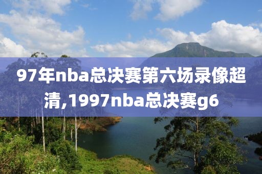 97年nba总决赛第六场录像超清,1997nba总决赛g6