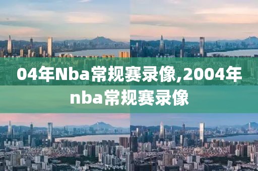 04年Nba常规赛录像,2004年nba常规赛录像
