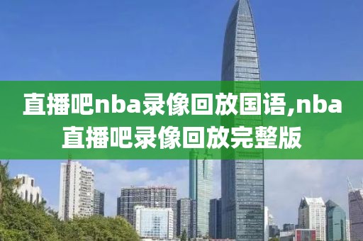 直播吧nba录像回放国语,nba直播吧录像回放完整版