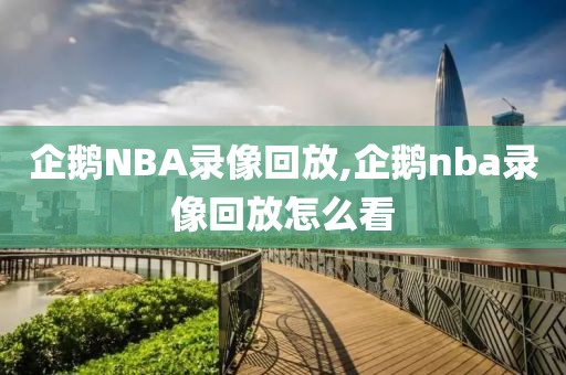 企鹅NBA录像回放,企鹅nba录像回放怎么看