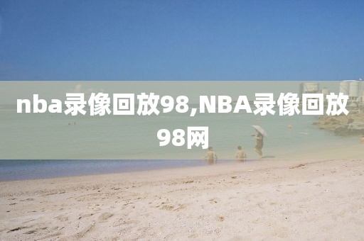 nba录像回放98,NBA录像回放98网