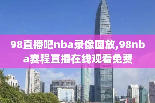 98直播吧nba录像回放,98nba赛程直播在线观看免费
