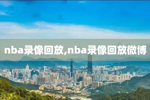 nba录像回放,nba录像回放微博
