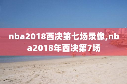 nba2018西决第七场录像,nba2018年西决第7场