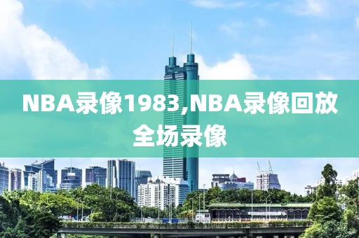 NBA录像1983,NBA录像回放全场录像