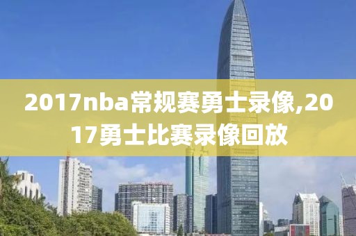 2017nba常规赛勇士录像,2017勇士比赛录像回放