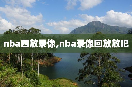 nba四放录像,nba录像回放放吧