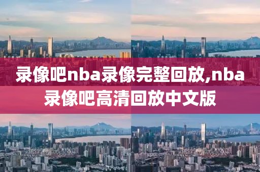 录像吧nba录像完整回放,nba录像吧高清回放中文版