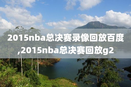 2015nba总决赛录像回放百度,2015nba总决赛回放g2