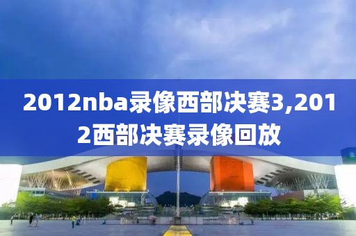 2012nba录像西部决赛3,2012西部决赛录像回放