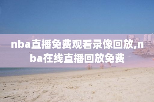 nba直播免费观看录像回放,nba在线直播回放免费