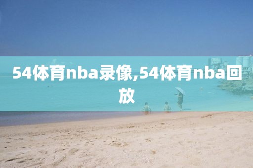54体育nba录像,54体育nba回放