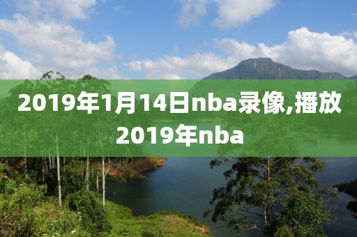 2019年1月14日nba录像,播放2019年nba