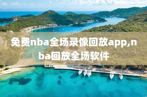 免费nba全场录像回放app,nba回放全场软件