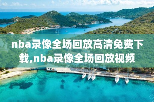 nba录像全场回放高清免费下载,nba录像全场回放视频