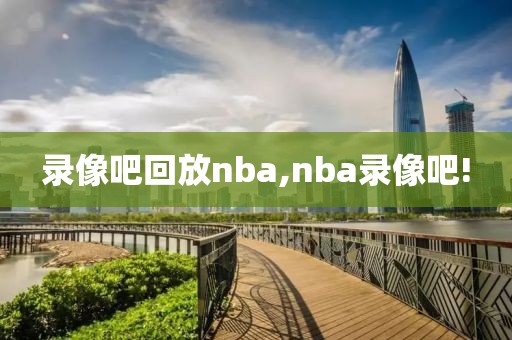 录像吧回放nba,nba录像吧!