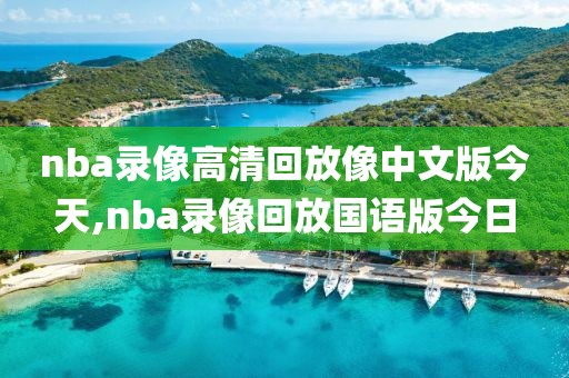 nba录像高清回放像中文版今天,nba录像回放国语版今日