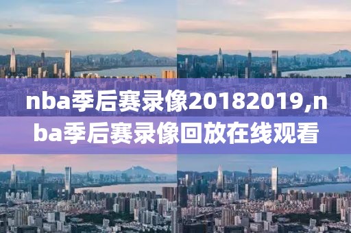 nba季后赛录像20182019,nba季后赛录像回放在线观看