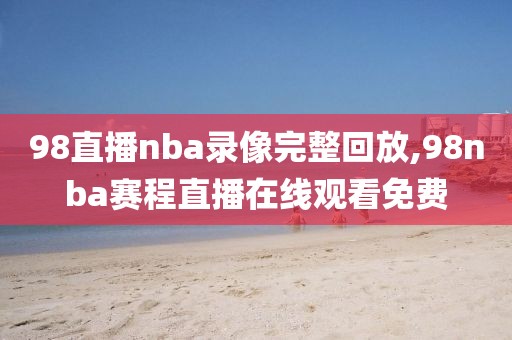 98直播nba录像完整回放,98nba赛程直播在线观看免费
