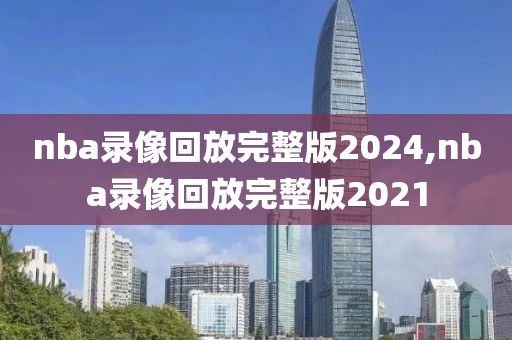 nba录像回放完整版2024,nba录像回放完整版2021