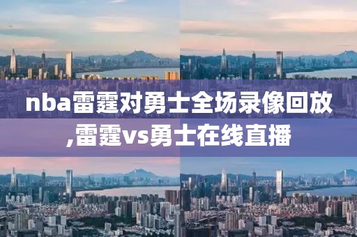 nba雷霆对勇士全场录像回放,雷霆vs勇士在线直播