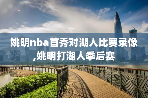姚明nba首秀对湖人比赛录像,姚明打湖人季后赛
