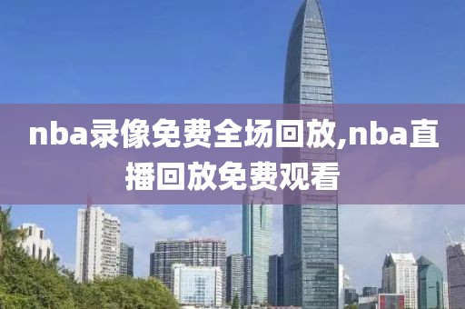 nba录像免费全场回放,nba直播回放免费观看