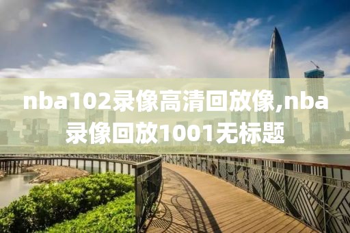 nba102录像高清回放像,nba录像回放1001无标题