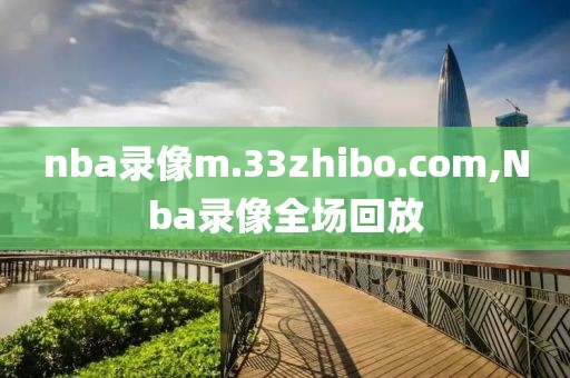 nba录像m.33zhibo.com,Nba录像全场回放