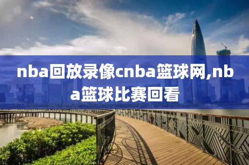 nba回放录像cnba篮球网,nba篮球比赛回看